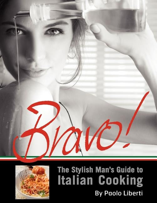 Bravo! The Stylish Man's Guide to Italian Cooking by Liberti, Paolo