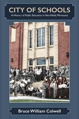 City of Schools: A History of Public Education in Northfield, Minnesota by Colwell, Bruce William