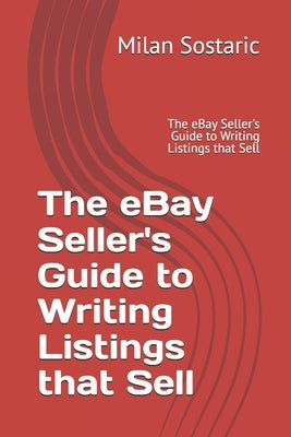 The eBay Seller's Guide to Writing Listings that Sell: The eBay Seller's Guide to Writing Listings that Sell by Sostaric, Milan
