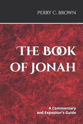 The Book of Jonah: A Commentary and Expositor's Guide by Brown, Perry C.
