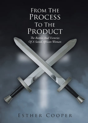 From The Process To The Product: The Battles And Victories Of A Saved African Woman by Cooper, Esther