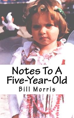 Notes To A Five-Year-Old by Morris, Bill G.