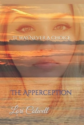 It was Never a Choice: The Apperception by Colwell, Lori