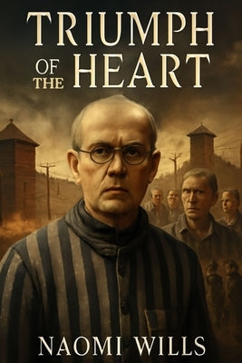 Triumph of the Heart: A Journey of Sacrifice and Faith - Behind the Scenes of a Powerful Story of Courage, Brotherhood, and Historical Legacy. by Wills, Naomi