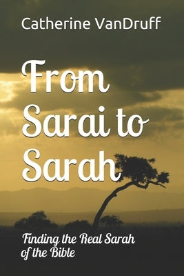 From Sarai to Sarah: Finding the Real Sarah of the Bible by Vandruff, Catherine Ann