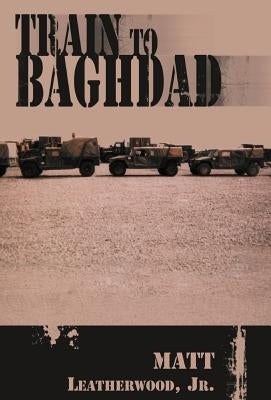 Train to Baghdad by Leatherwood, Matt, Jr.
