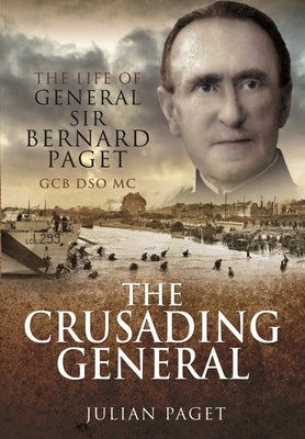 The Crusading General: The Life of General Sir Bernard Paget Gcb Dso MC by Paget, Julian