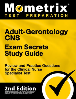 Adult-Gerontology CNS Exam Secrets Study Guide - Review and Practice Questions for the Clinical Nurse Specialist Test: [2nd Edition] by Matthew Bowling