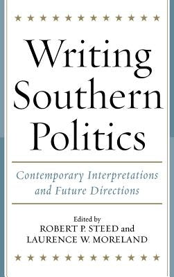 Writing Southern Politics: Contemporary Interpretations and Future Directions by Steed, Robert P.