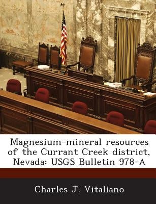 Magnesium-Mineral Resources of the Currant Creek District, Nevada: Usgs Bulletin 978-A by Vitaliano, Charles J.