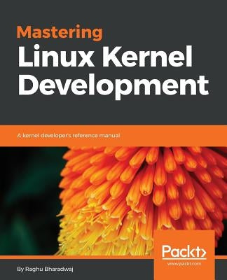 Mastering Linux Kernel Development: A kernel developer's reference manual by Maruthi, Ch Raghav