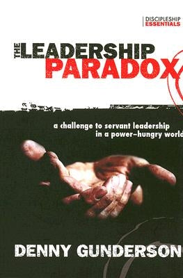 The Leadership Paradox: A Challenge to Servant Leadership in a Power-Hungry World by Gunderson, Denny