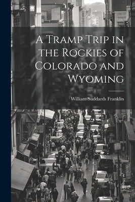 A Tramp Trip in the Rockies of Colorado and Wyoming by Franklin, William Suddards