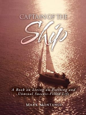 Captain of the Ship: A Book on Living an Exciting and Unusual Success-Filled Life by Montanus, Mark