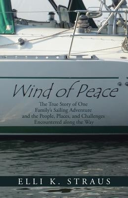 Wind of Peace: The True Story of One Family's Sailing Adventure and the People, Places, and Challenges Encountered along the Way by Straus, Elli K.