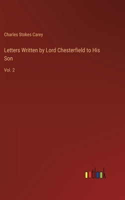 Letters Written by Lord Chesterfield to His Son: Vol. 2 by Carey, Charles Stokes
