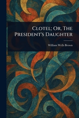 Clotel; Or, The President's Daughter by Brown, William Wells