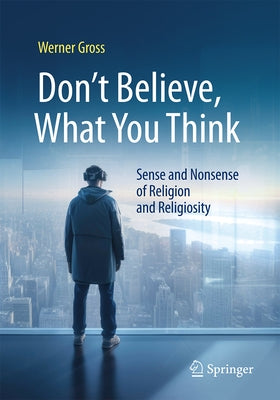 Don't Believe, What You Think: Sense and Nonsense of Religion and Religiosity by Gross, Werner