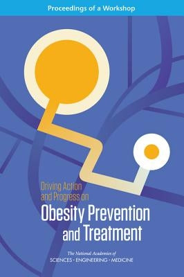 Driving Action and Progress on Obesity Prevention and Treatment: Proceedings of a Workshop by National Academies of Sciences Engineeri