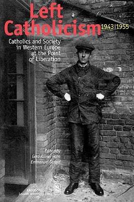 Left Catholicism, 1943-1955: Catholics and Society in Western Europe at the Point of Liberation by Gerard, Emmanuel