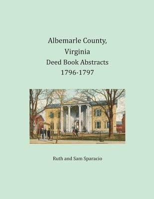 Albemarle County, Virginia Deed Book Abstracts 1796-1797 by Sparacio, Ruth