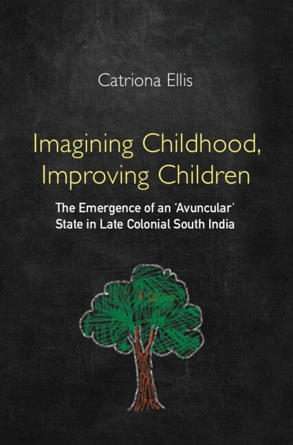 Imagining Childhood, Improving Children: The Emergence of an 'Avuncular' State in Late Colonial South India by Ellis, Catriona