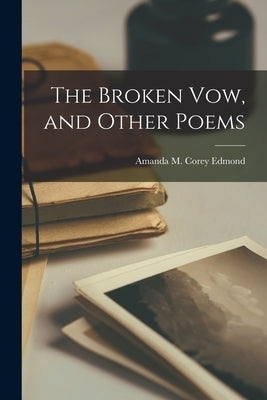 The Broken Vow, and Other Poems by Edmond, Amanda M. Corey 1824-1862