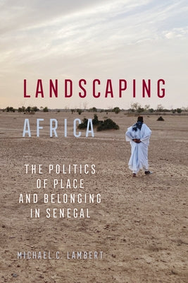 Landscaping Africa: The Politics of Place and Belonging in Senegal by Lambert, Michael C.