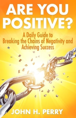 Are You Positive?: A Daily Guide to Breaking the Chains of Negativity and Achieving Success by Perry, John H.