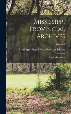 Mississippi Provincial Archives: English Dominion; Volume 1 by Mississippi Dept of Archives and Hi