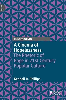 A Cinema of Hopelessness: The Rhetoric of Rage in 21st Century Popular Culture by Phillips, Kendall R.