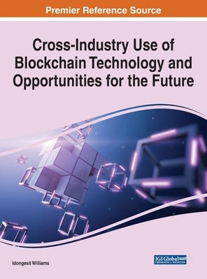 Cross-Industry Use of Blockchain Technology and Opportunities for the Future by Williams, Idongesit