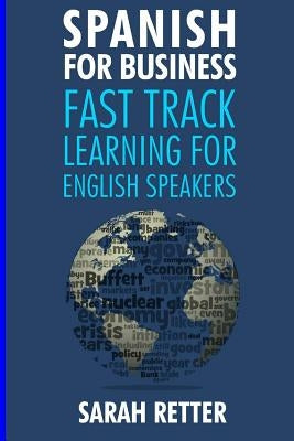 Spanish for Business: Fast Track Learning for English Speakers: The 100 most used English business words with 600 phrase examples. by Retter, Sarah