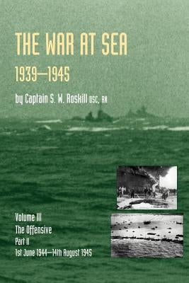 War at Sea 1939-45: Volume III Part 2 the Offensive 1st June 1944-14th August 1945official History of the Second World War by Roskill, S. W.