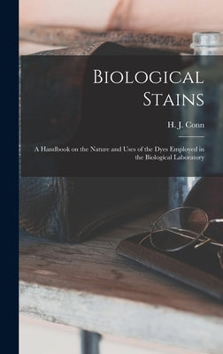 Biological Stains; a Handbook on the Nature and Uses of the Dyes Employed in the Biological Laboratory by Conn, H. J. 1886-1975