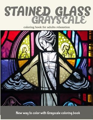 Stained Glass GrayScale Coloring Book for Adults Relaxation: New Way to Color with Grayscale Coloring Book by V. Art