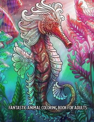 Fantastic Animal Coloring Book for Adults: An Adult Coloring Book for Stress Relief and Relaxation (Hand-Drawn Images Exclusively Designed) by Toben, Rhett