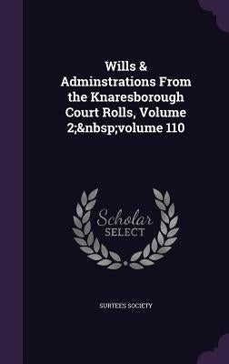 Wills & Adminstrations From the Knaresborough Court Rolls, Volume 2; volume 110 by Surtees Society