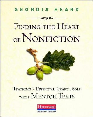 Finding the Heart of Nonfiction: Teaching 7 Essential Craft Tools with Mentor Texts by Heard, Georgia