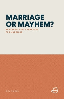 Marriage or Mayhem?: Restoring God's Purposes for Marriage by Thomas, Rick