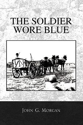 The Soldier Wore Blue by Morgan, John G.