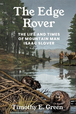 Edge Rover: The Life and Times of Mountain Man Isaac Slover by Green, Timothy E.