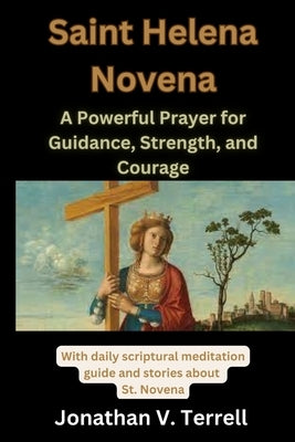 The Saint Helena Novena: A Powerful Prayer for Guidance, Strength, and Courage by Terrell, Jonathan V.