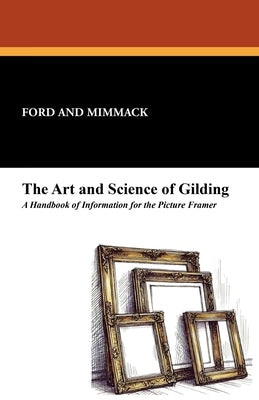 The Art and Science of Gilding: A Handbook of Information for the Picture Framer by Ford and Mimmack