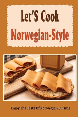 Let'S Cook Norwegian-Style: Enjoy The Taste Of Norwegian Cuisine by Hauck, Tommie