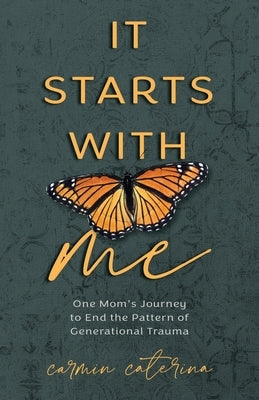 It Starts with Me: One Mom's Journey to End the Pattern of Generational Trauma by Caterina, Carmin