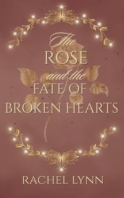 The Rose and The Fate of Broken Hearts by Lynn, Rachel