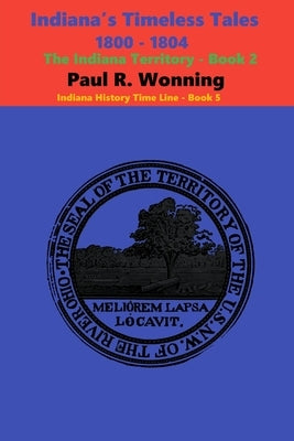 Indiana's Timeless Tales - 1800 - 1804: The Indiana Territory - Book 2 by Wonning, Paul