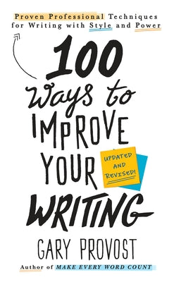 100 Ways to Improve Your Writing (Updated): Proven Professional Techniques for Writing with Style and Power by Provost, Gary