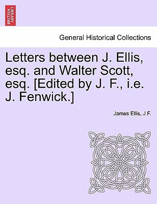 Letters Between J. Ellis, Esq. and Walter Scott, Esq. [edited by J. F., i.e. J. Fenwick.] by Ellis, James